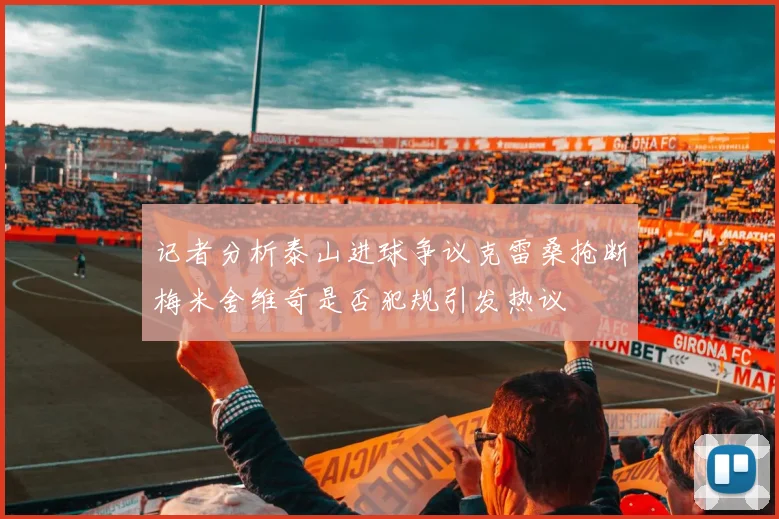 记者分析泰山进球争议克雷桑抢断梅米舍维奇是否犯规引发热议