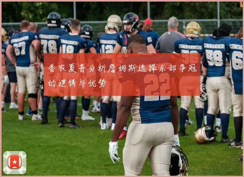 香农夏普分析詹姆斯选择东部争冠的逻辑与优势