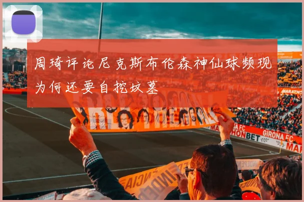 周琦评论尼克斯布伦森神仙球频现为何还要自挖坟墓