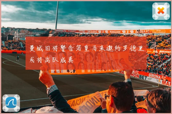 曼城旧将警告若皇马来邀约罗德里或将离队成真