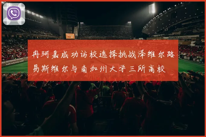 冉珂嘉成功访校选择挑战泽维尔路易斯维尔与南加州大学三所高校