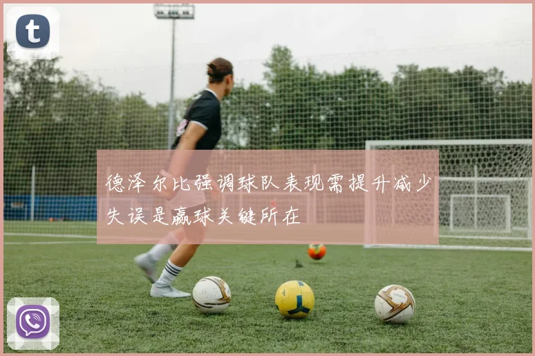 德泽尔比强调球队表现需提升减少失误是赢球关键所在