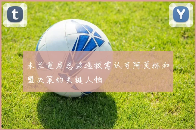 米兰重启总监选拔需认可阿莫林加盟决策的关键人物