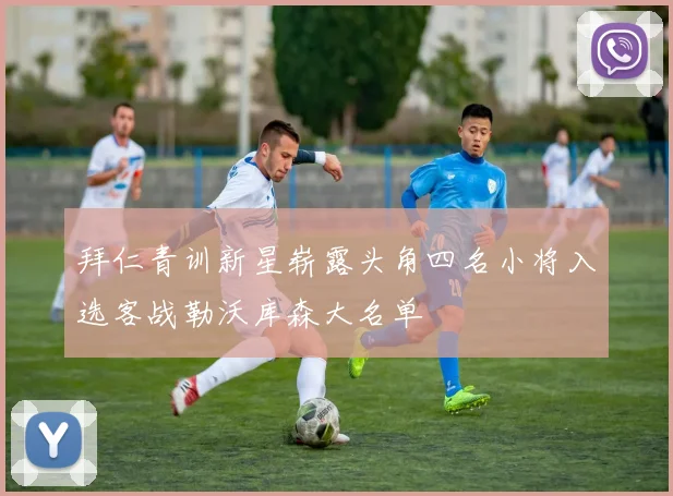 拜仁青训新星崭露头角四名小将入选客战勒沃库森大名单