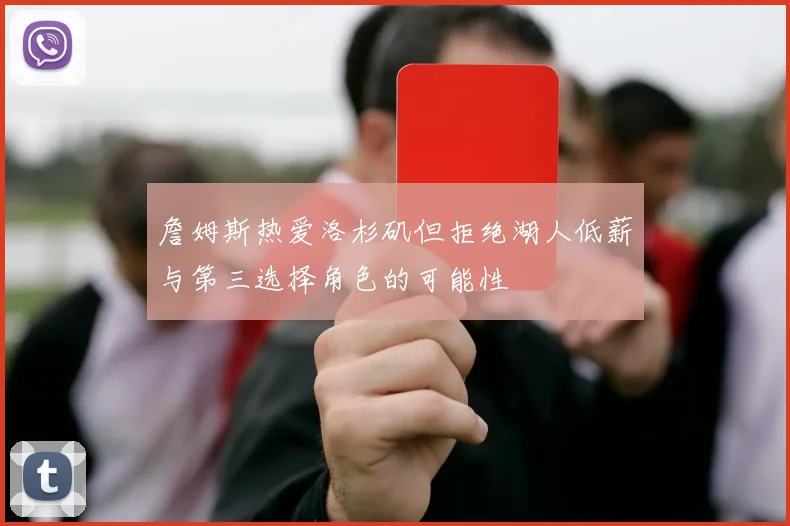 詹姆斯热爱洛杉矶但拒绝湖人低薪与第三选择角色的可能性
