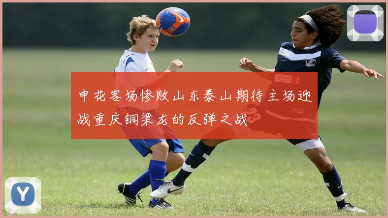 申花客场惨败山东泰山期待主场迎战重庆铜梁龙的反弹之战