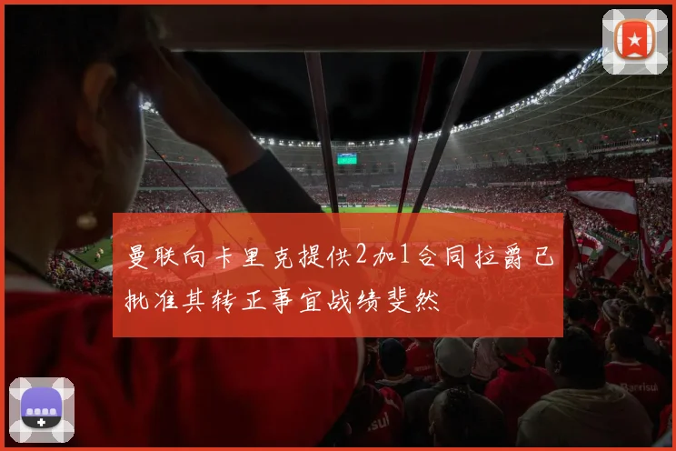 曼联向卡里克提供2加1合同拉爵已批准其转正事宜战绩斐然