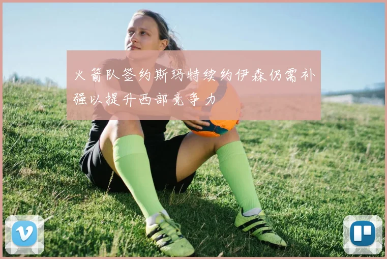 火箭队签约斯玛特续约伊森仍需补强以提升西部竞争力