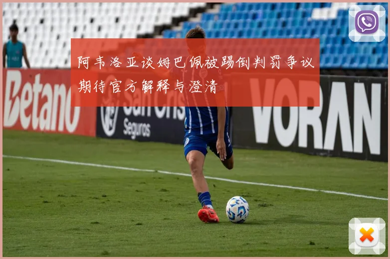 阿韦洛亚谈姆巴佩被踢倒判罚争议期待官方解释与澄清