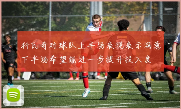 科瓦奇对球队上半场表现表示满意下半场希望能进一步提升投入度