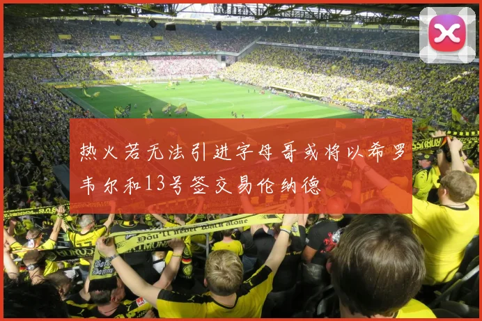 热火若无法引进字母哥或将以希罗韦尔和13号签交易伦纳德