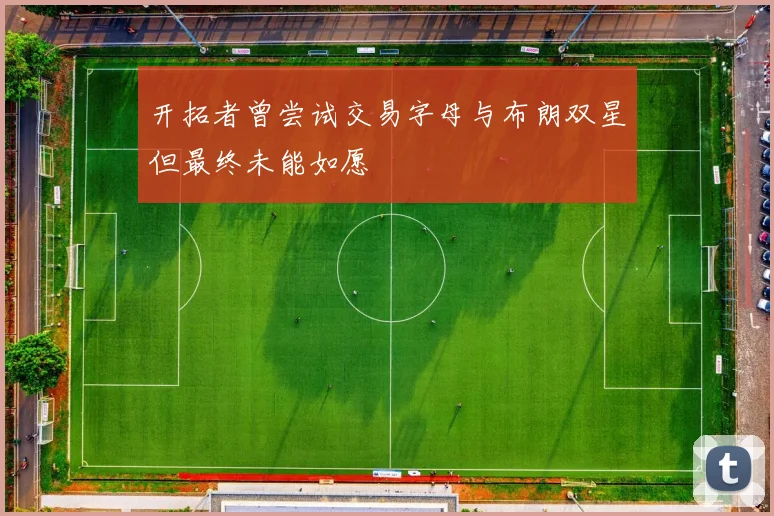 开拓者曾尝试交易字母与布朗双星但最终未能如愿