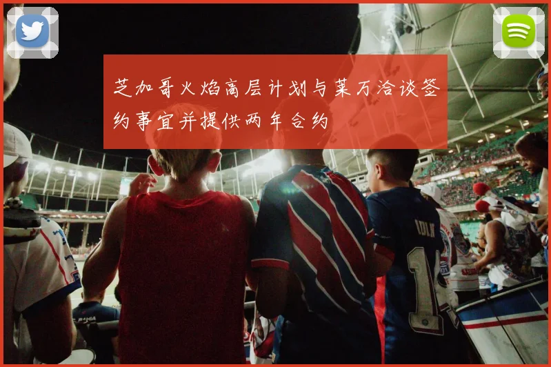 芝加哥火焰高层计划与莱万洽谈签约事宜并提供两年合约
