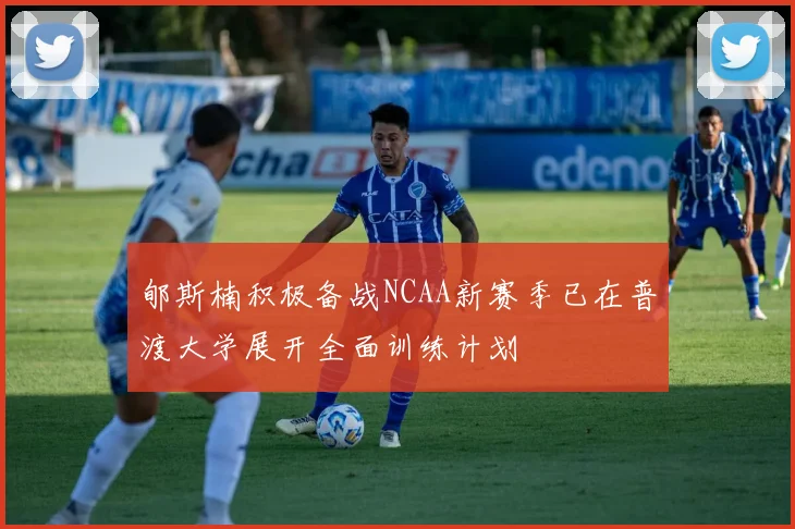 郇斯楠积极备战NCAA新赛季已在普渡大学展开全面训练计划