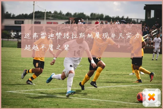 迈弗雷迪赞格拉斯纳展现非凡实力超越平庸之辈